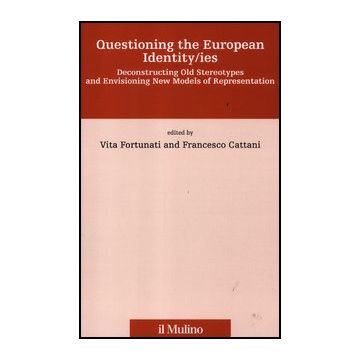Questioning The European Identity/ies. Deconstructing Old Stereotypes And Envisionig New Models Of Representation - Fortunati V. ; Cattani F.  - Il Mulino - 9788815147189