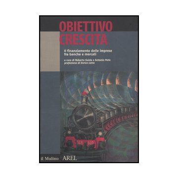 Obiettivo Crescita. Il Finanziamento Delle Imprese Fra Banche E Mercati - Guida R. ; Mele A.  - Il Mulino - 9788815147219