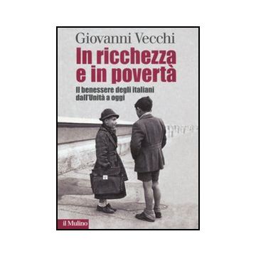 In Ricchezza E In Poverta'. Il Benessere Degli Italiani Dall'unita' A Oggi Oggi - Vecchi Giovanni - Il Mulino - 9788815149305
