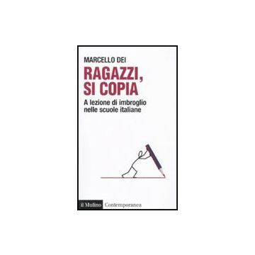 Ragazzi, Si Copia. A Lezione Di Imbroglio Nelle Scuole Italiane - Dei Marcello - Il Mulino - 9788815149404
