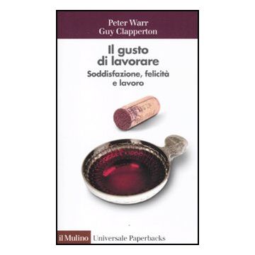 Il Gusto Di Lavorare. Soddisfazione, Felicita' E Lavoro  - Warr Peter; Clapperton Guy; Sarchielli G.  - Il Mulino - 9788815149671