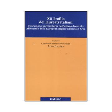 Dodicesimo Profilo Dei Laureati Italiani. L'istruzione Universitaria Nell'ultimo Decennio. All'esordio Della European Higher Education Area - Consorzio Interuniversitario Almalaurea  - Il Mulino - 9788815149893