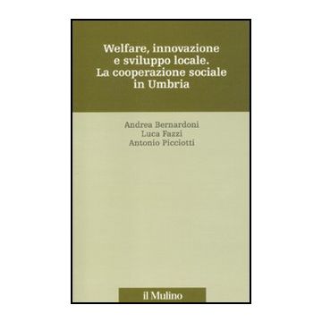 Welfare, Innovazione E Sviluppo Locale. La Cooperazione Sociale In Umbria - Bernardoni Andrea; Fazzi Luca; Picciotti Antonio - Il Mulino - 9788815149909