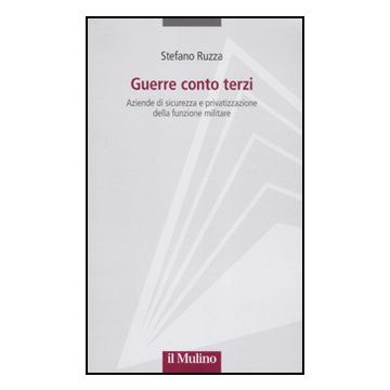 Guerre Conto Terzi. Aziende Di Sicurezza E Privatizzazione Della Funzione Militare - Ruzza Stefano - Il Mulino - 9788815150073