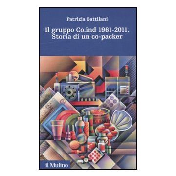 Il Gruppo Co.ind 1961-2011. Storia Di Un Co-packer  - Battilani Patrizia - Il Mulino - 9788815150387