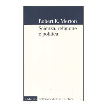 Scienza, Religione E Politica - Merton Robert K.; Bucchi M.  - Il Mulino - 9788815150462