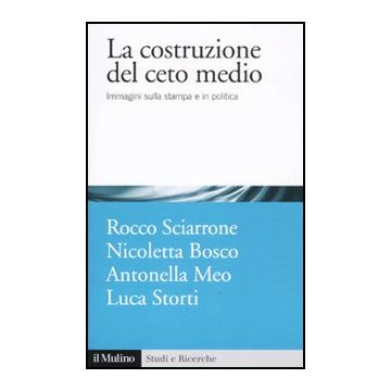La Costruzione Del Ceto Medio. Immagini Sulla Stampa E In Politica  -  - Il Mulino - 9788815150547
