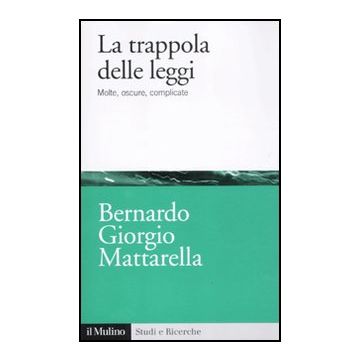 La Trappola Delle Leggi. Molte, Oscure, Complicate  - Mattarella Bernardo G. - Il Mulino - 9788815150561