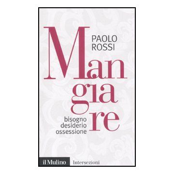 Mangiare. Bisogno Desiderio Ossessione - Rossi Paolo - Il Mulino - 9788815150660