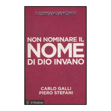 I Comandamenti. Non Nominare Il Nome Di Dio Invano  - Galli Carlo; Stefani Piero - Il Mulino - 9788815150677