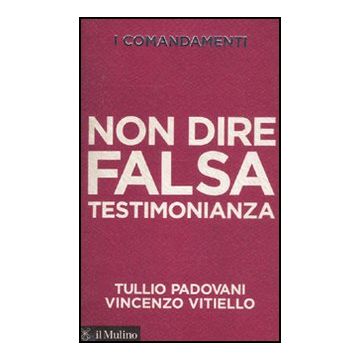 I Comandamenti. Non Dire Falsa Testimonianza  - Padovani Tullio; Vitiello Vincenzo - Il Mulino - 9788815150684