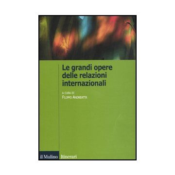 Le Grandi Opere Delle Relazioni Internazionali  - Andreatta F.  - Il Mulino - 9788815232434