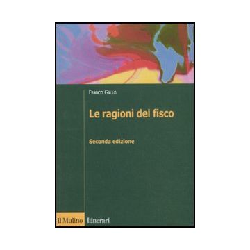Le Ragioni Del Fisco. Etica E Giustizia Nella Tassazione  - Gallo Franco - Il Mulino - 9788815232908
