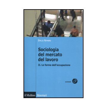 Sociologia Del Mercato Del Lavoro. Vol. 2: Le Forme Dell'occupazione. Le Forme Dell'occupazione - Reyneri Emilio - Il Mulino - 9788815232915