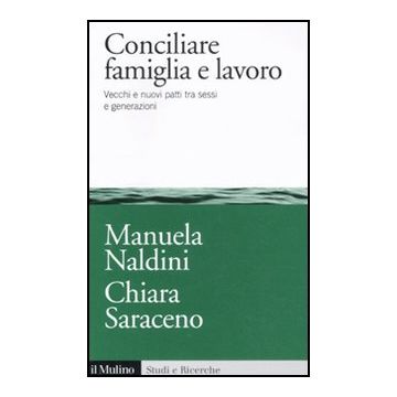 Conciliare Famiglia E Lavoro. Vecchi E Nuovi Patti Tra Sessi E Generazioni - Naldini Manuela; Saraceno Chiara - Il Mulino - 9788815233042