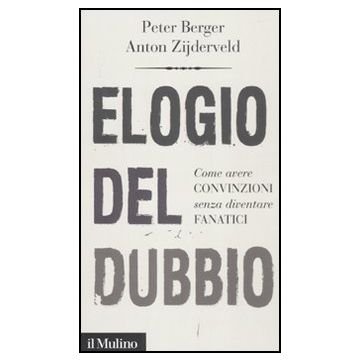 Elogio Del Dubbio. Come Avere Convinzioni Senza Diventare Fanatici - Berger Peter L.; Zijderveld Anton - Il Mulino - 9788815233110