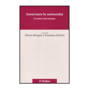 Governare Le Universita'. Il Centro Del Sistema - Bologna C. ; Endrici G.  - Il Mulino - 9788815233172
