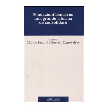 Fondazioni Bancarie: Una Grande Riforma Da Consolidare - Pastori G. ; Zagrebelsky G.  - Il Mulino - 9788815233196