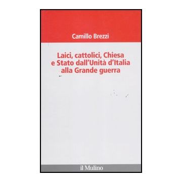 Laici, Cattolici, Chiesa E Stato Dall'unita' D'italia Alla Grande Guerra - Brezzi Camillo - Il Mulino - 9788815233288