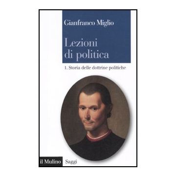 Lezioni Di Politica. Vol. 1: Storia Delle Dottrine Politiche. Storia Delle Dottrine Politiche - Miglio Gianfranco; Bianchi D. G.  - Il Mulino - 9788815233295