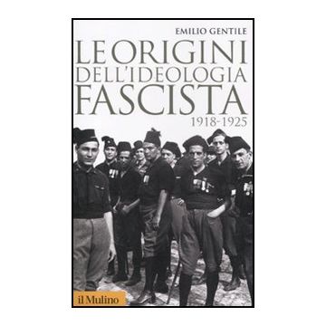 Le origini dell'ideologia fascista 1918-1925 - Gentile Emilio - Il Mulino - 9788815233387