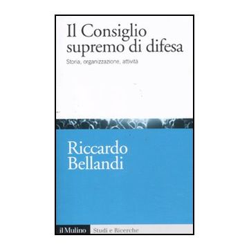 Il Consiglio Supremo Di Difesa. Storia, Organizzazione, Attivita'  - Bellandi Riccardo - Il Mulino - 9788815233691