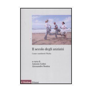 Il Secolo Degli Anziani. Come Cambiera' L'italia  - Golini A. ; Rosina A.  - Il Mulino - 9788815233707