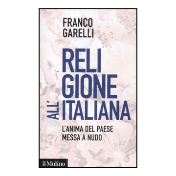Religione All'italiana. L'anima Del Paese Messa A Nudo - Garelli Franco - Il Mulino - 9788815233738