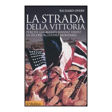 La Strada Della Vittoria. Perche' Gli Alleati Hanno Vinto La Seconda Guerra Mondiale  - Overy Richard J. - Il Mulino - 9788815233820