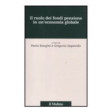 Il Ruolo Dei Fondi Pensione In Un'economia Globale  - Bongini P. ; Impavido G.  - Il Mulino - 9788815233950