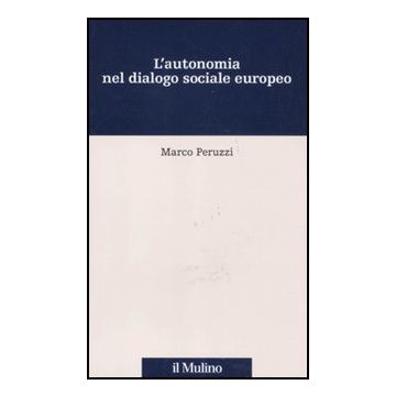 L' Autonomia Nel Dialogo Sociale Europeo  - Peruzzi Marco - Il Mulino - 9788815233974