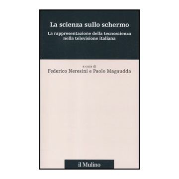 La Scienza Sullo Schermo. La Rappresentazione Della Tecnoscienza Nella Televisione  Italiana  - Neresini F. ; Magaudda P.  - Il Mulino - 9788815233981