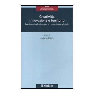 Creativita', Innovazione E Territorio. Ecosistemi Del Valore Per La Competizione Globale - Pilotti L.  - Il Mulino - 9788815234063