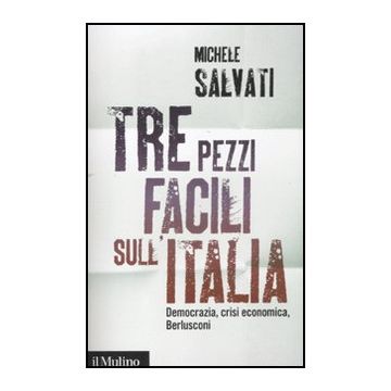 Tre Pezzi Facili Sull'italia. Democrazia, Crisi Economica, Berlusconi - Salvati Michele - Il Mulino - 9788815234407