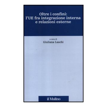 Oltre I Confini: L'ue Fra Integrazione Interna E Relazioni Esterne - Laschi G.  - Il Mulino - 9788815234452