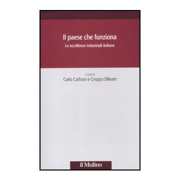 Il Paese Che Funziona. Le Eccellenze Industriali Italiane  - Carboni C. ; Gruppo Eliteam  - Il Mulino - 9788815234469