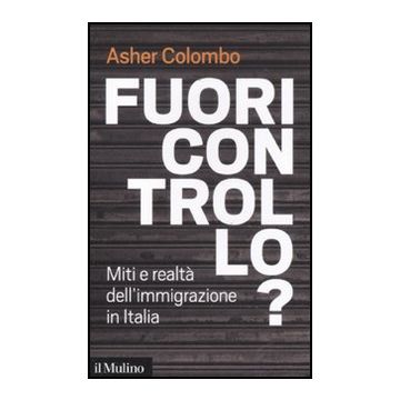 Fuori Controllo? Miti E Realta' Dell'immigrazione In Italia - Colombo Asher - Il Mulino - 9788815234599