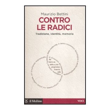 Contro Le Radici. Tradizione, Identita', Memoria - Bettini Maurizio - Il Mulino - 9788815234650