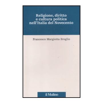 Religione, Diritto E Cultura Politica Nell'italia Del Novecento Saggi - Margiotta Broglio Francesco; Mori G. ; Chizzoniti A. G.  - Il Mulino - 9788815234803