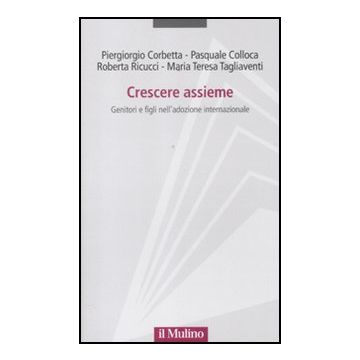 Crescere Assieme. Genitori E Figli Nell'adozione Internazionale - Corbetta Piergiorgio; Colloca Pasquale; Ricucci Roberta; Tagliaventi Maria Teresa - Il Mulino - 9788815234926