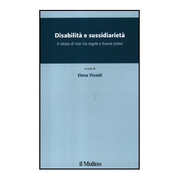 Disabilita' E Sussidiarieta'. Il «dopo Di Noi» Tra Regole E Buone Prassi Responsabilita' Pubblica, Solidarieta' E Sussidiarieta' - Vivaldi E.  - Il Mulino - 9788815234957