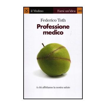 Professione Medico. A Chi Affidiamo La Nostra Salute - Toth Federico - Il Mulino - 9788815237323
