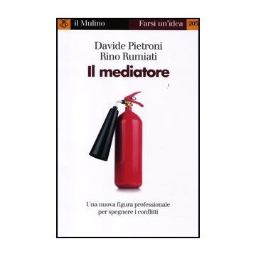 Il Mediatore. Una Nuova Figura Professionale Per Spegnare I Conflitti  - Pietroni Davide; Rumiati Rino - Il Mulino - 9788815237392