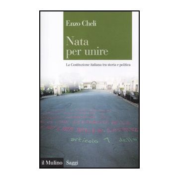 Nata Per Unire. La Costituzione Italiana Tra Storia E Politica - Cheli Enzo - Il Mulino - 9788815237446
