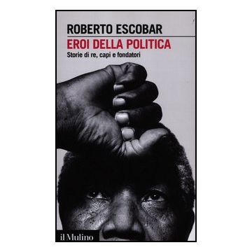 Eroi Della Politica. Storie Di Re, Capi E Fondatori - Escobar Roberto - Il Mulino - 9788815237576