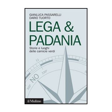 Lega & Padania. Storie E Luoghi Delle Camicie Verdi - Passarelli Gianluca; Tuorto Dario - Il Mulino - 9788815237774