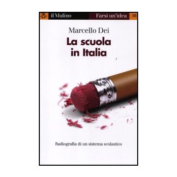 La Scuola In Italia. Radiografia Di Un Sistema Scolastico  - Dei Marcello - Il Mulino - 9788815237828