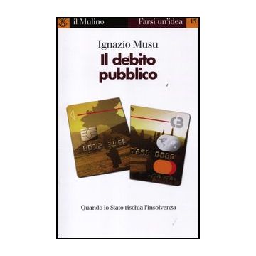 Il Debito Pubblico. Quando Lo Stato Rischia L'insolvenza  - Musu Ignazio - Il Mulino - 9788815237835