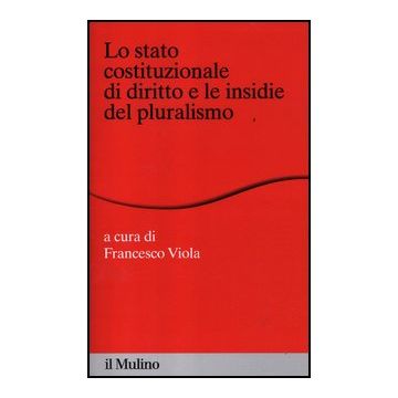 Lo Stato Costituzionale Di Diritto E Le Insidie Del Pluralismo  - Viola F.  - Il Mulino - 9788815237842