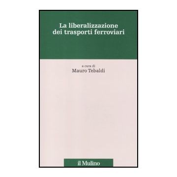 La Liberalizzazione Dei Trasporti Ferroviari  - Tebaldi M.  - Il Mulino - 9788815237873